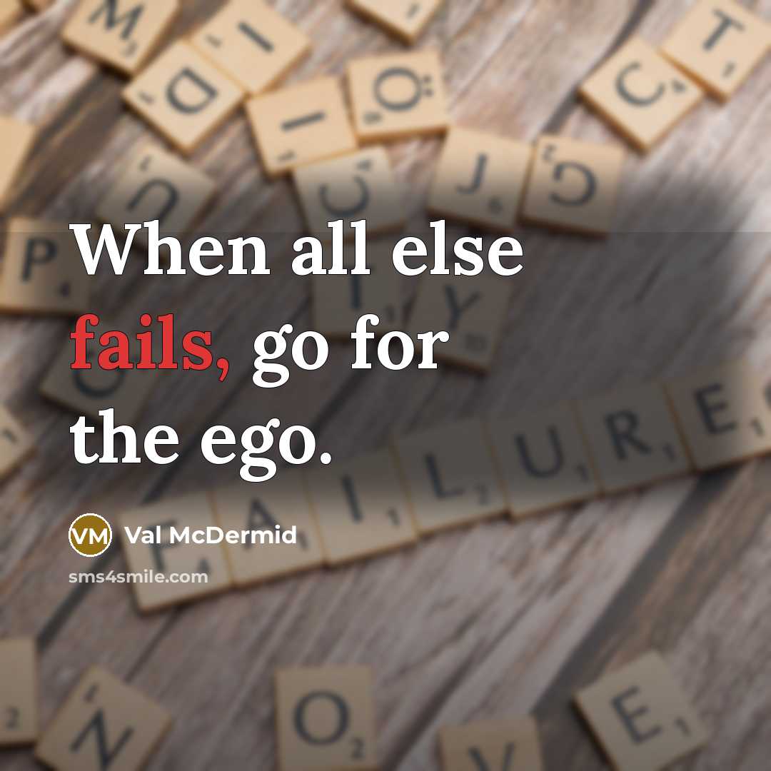“When all else fails, go for the ego.” quote by Val McDermid