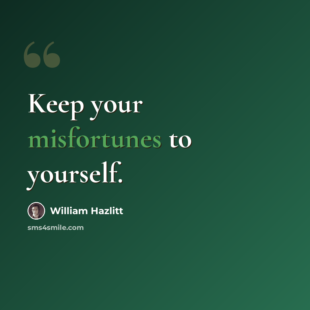 “Keep your misfortunes to yourself.” quote by William Hazlitt