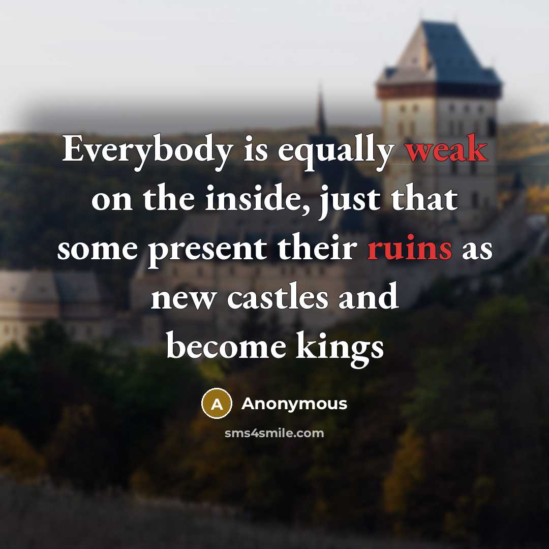 “Everybody is equally weak on the inside, just that some present their ruins as new castles and become kings” quote by Anonymous