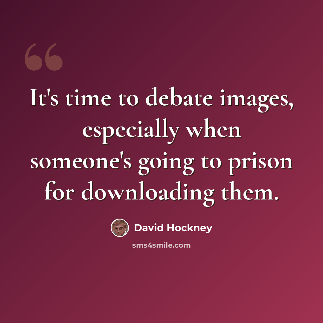 “It's time to debate images, especially when someone's going to prison for downloading them.” quote by David Hockney