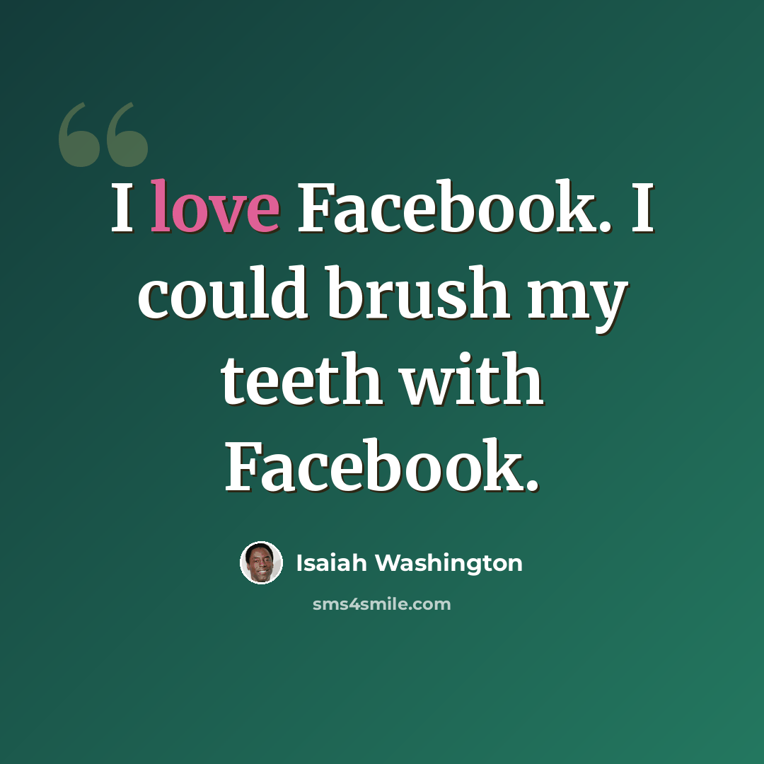“I love Facebook. I could brush my teeth with Facebook.” quote by Isaiah Washington