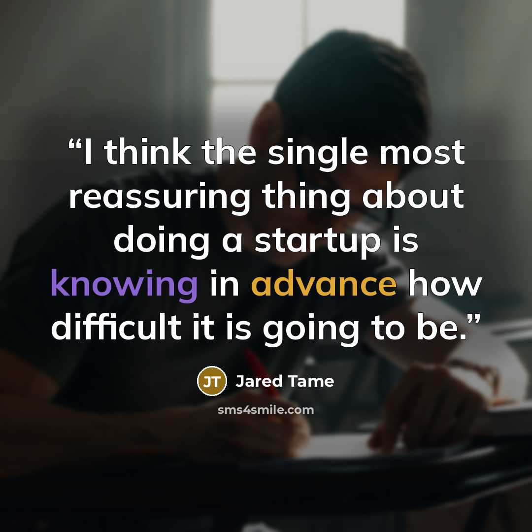 “I think the single most reassuring thing about doing a startup is knowing in advance how difficult it is going to be.” quote by Jared Tame