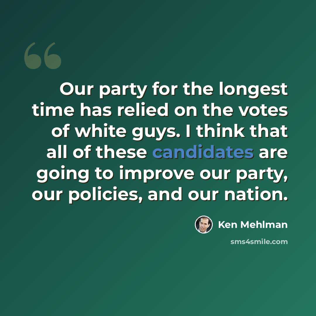 “Our party for the longest time has relied on the votes of white guys. I think that all of these candidates are going to improve our party, our policies, and our nation.” quote by Ken Mehlman