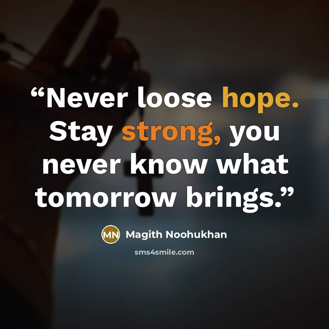 “Never loose hope. Stay strong, you never know what tomorrow brings.” quote by Magith Noohukhan