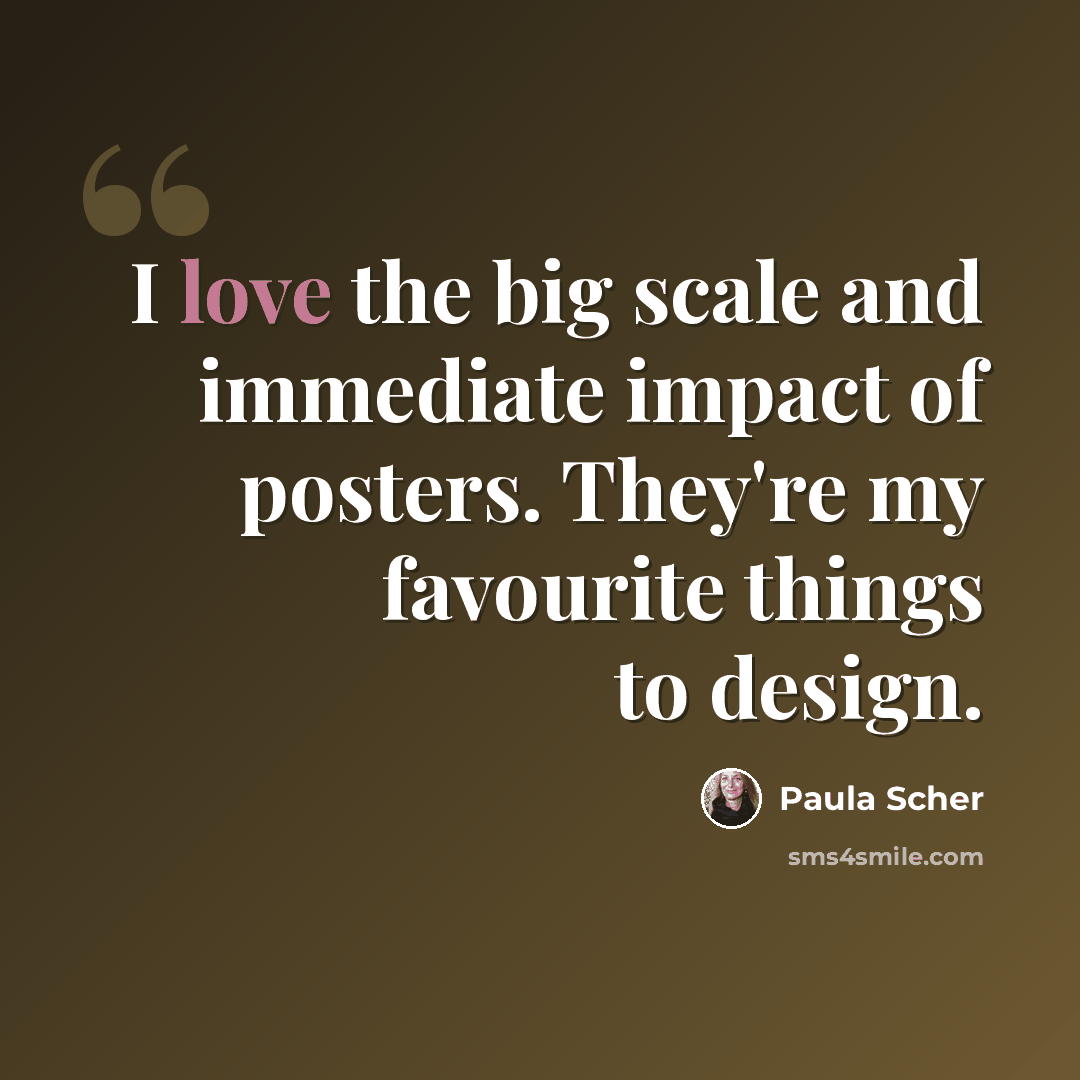 “I love the big scale and immediate impact of posters. They're my favourite things to design.” quote by Paula Scher