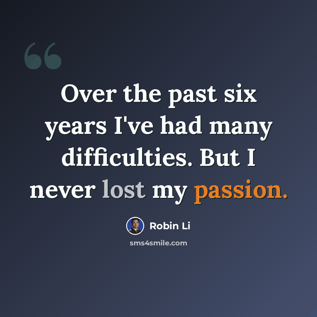 “Over the past six years I've had many difficulties. But I never lost my passion.” quote by Robin Li