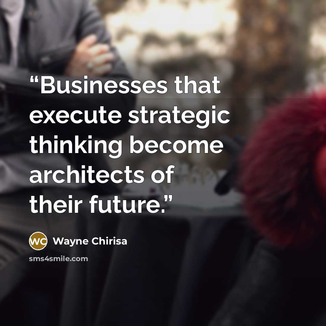 “Businesses that execute strategic thinking become architects of their future.” quote by Wayne Chirisa