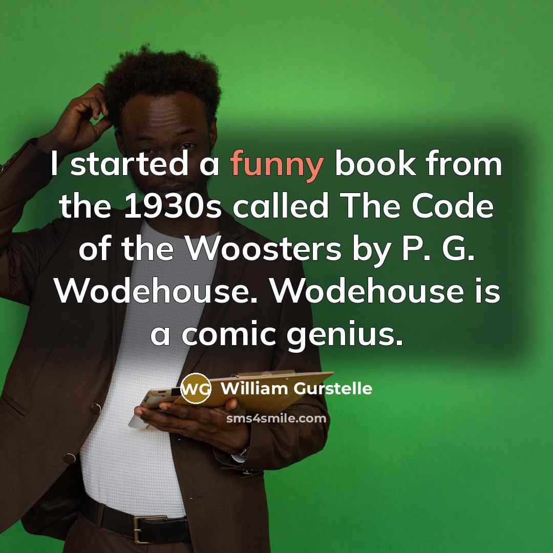 “I started a funny book from the 1930s called The Code of the Woosters by P. G. Wodehouse. Wodehouse is a comic genius.” quote by William Gurstelle