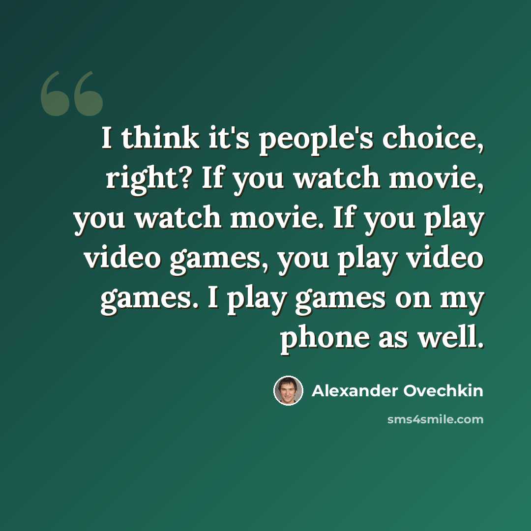 “I think it's people's choice, right? If you watch movie, you watch movie. If you play video games, you play video games. I play games on my phone as well.” quote by Alexander Ovechkin