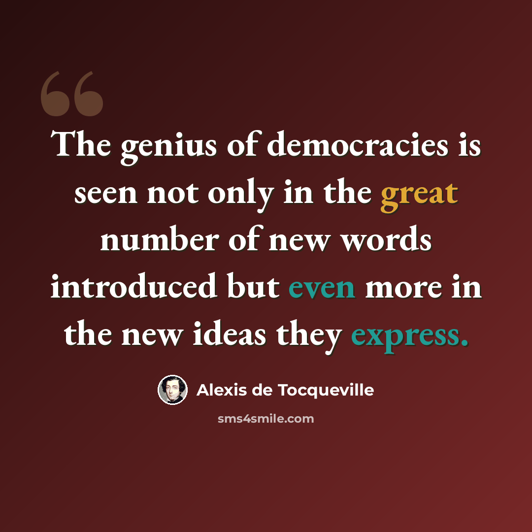 “The genius of democracies is seen not only in the great number of new words introduced but even more in the new ideas they express.” quote by Alexis de Tocqueville