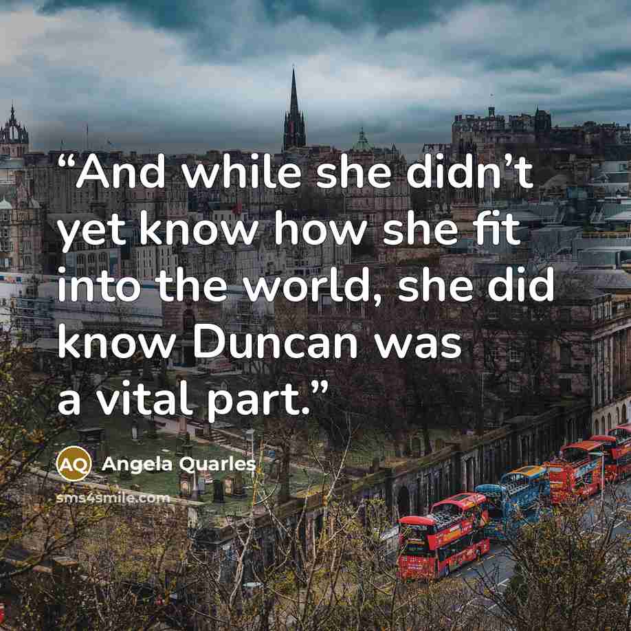“And while she didn’t yet know how she fit into the world, she did know Duncan was a vital part.” quote by Angela Quarles