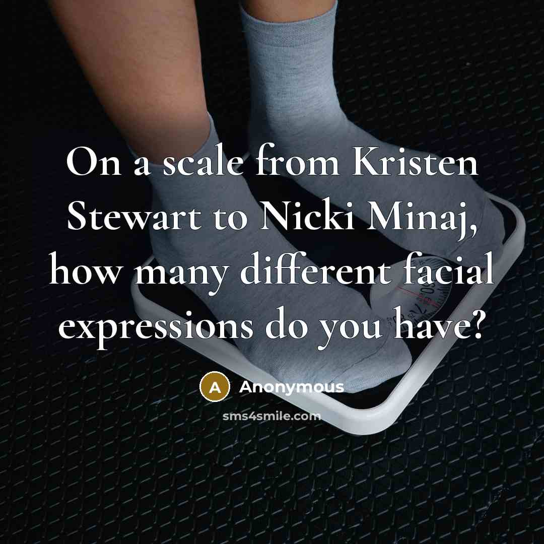 “On a scale from Kristen Stewart to Nicki Minaj, how many different facial expressions do you have?” quote by Anonymous