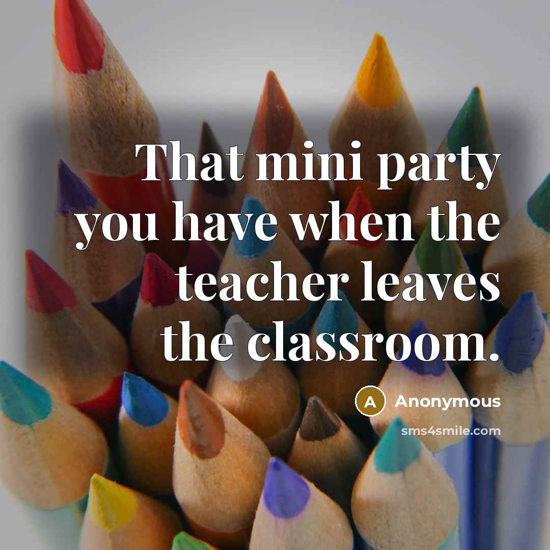 “That mini party you have when the teacher leaves the classroom.” quote by Anonymous