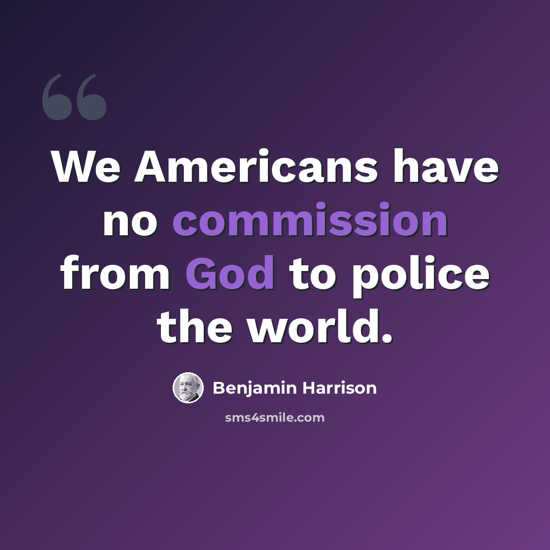 “We Americans have no commission from God to police the world.” quote by Benjamin Harrison