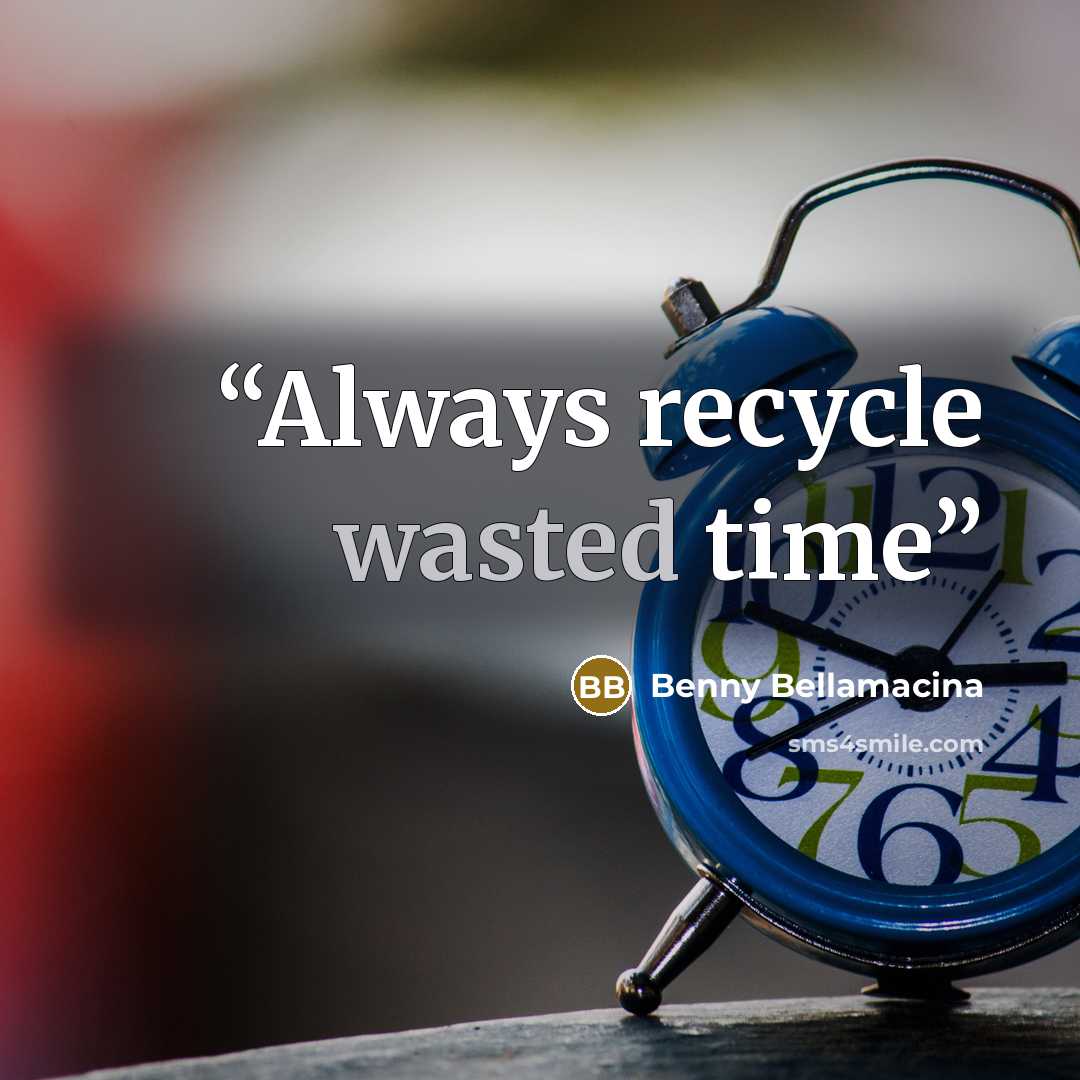 “Always recycle wasted time” quote by Benny Bellamacina