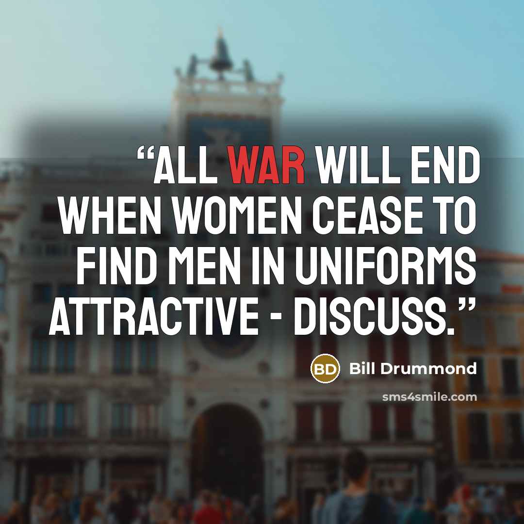 “All war will end when women cease to find men in uniforms attractive - discuss.” quote by Bill Drummond