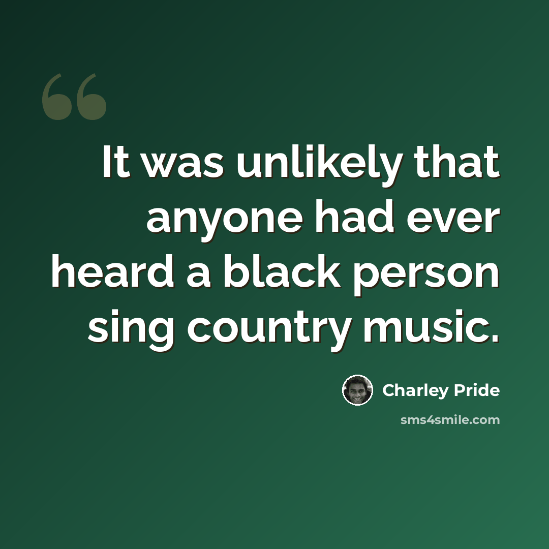 “It was unlikely that anyone had ever heard a black person sing country music.” quote by Charley Pride
