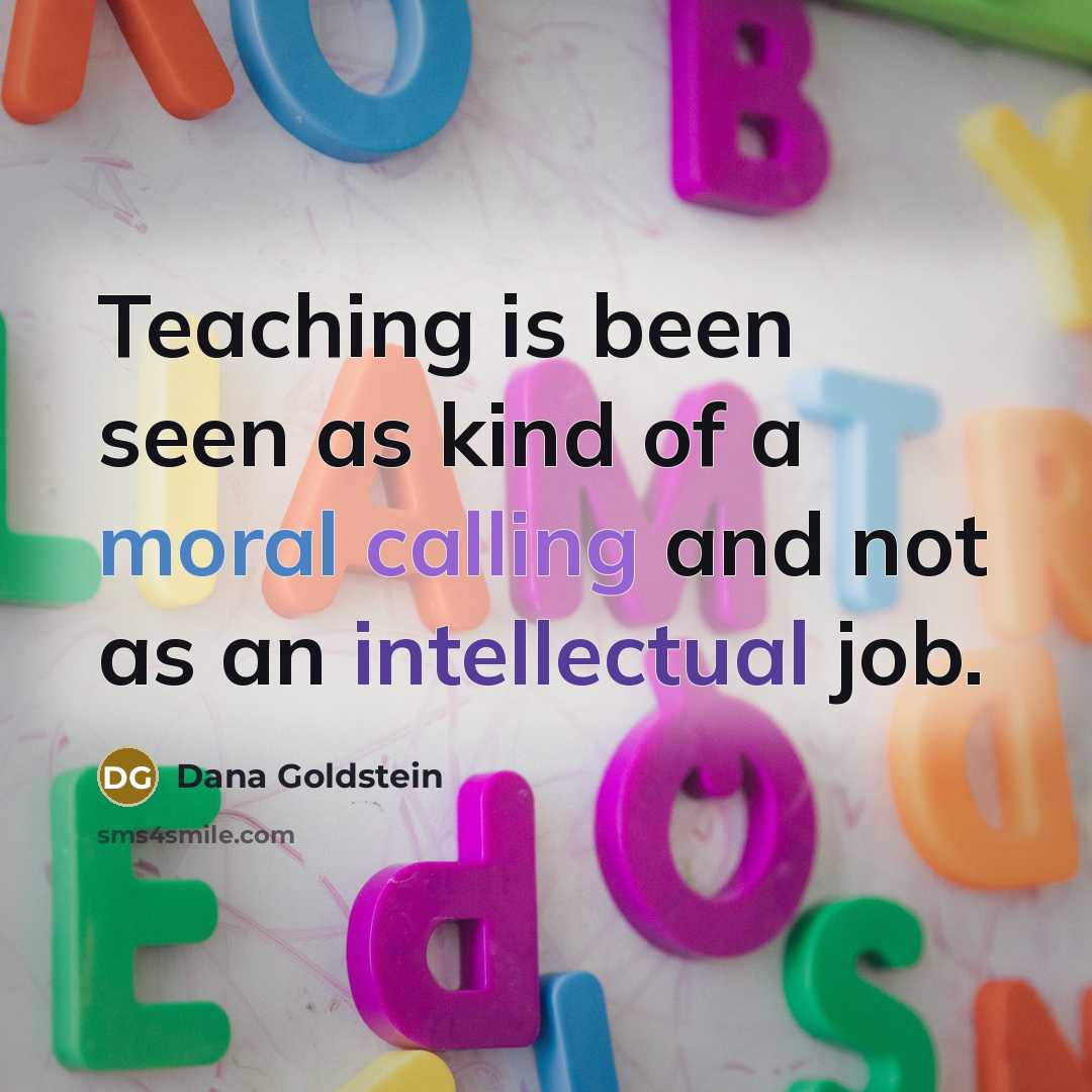 “Teaching is been seen as kind of a moral calling and not as an intellectual job.” quote by Dana Goldstein