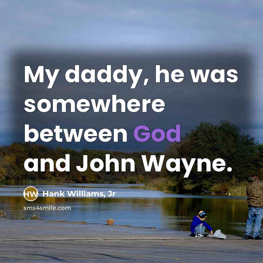 “My daddy, he was somewhere between God and John Wayne.” quote by Hank Williams, Jr