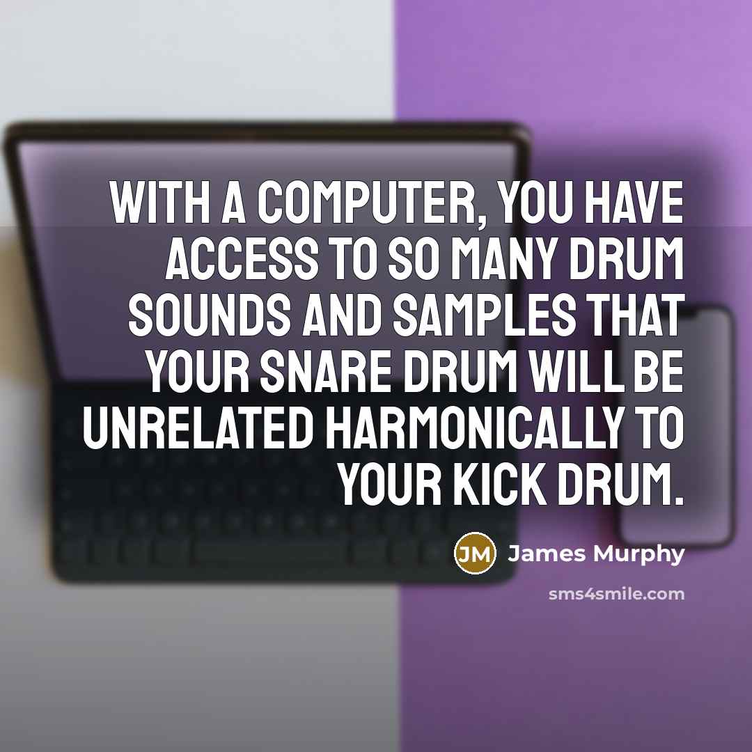 “With a computer, you have access to so many drum sounds and samples that your snare drum will be unrelated harmonically to your kick drum.” quote by James Murphy
