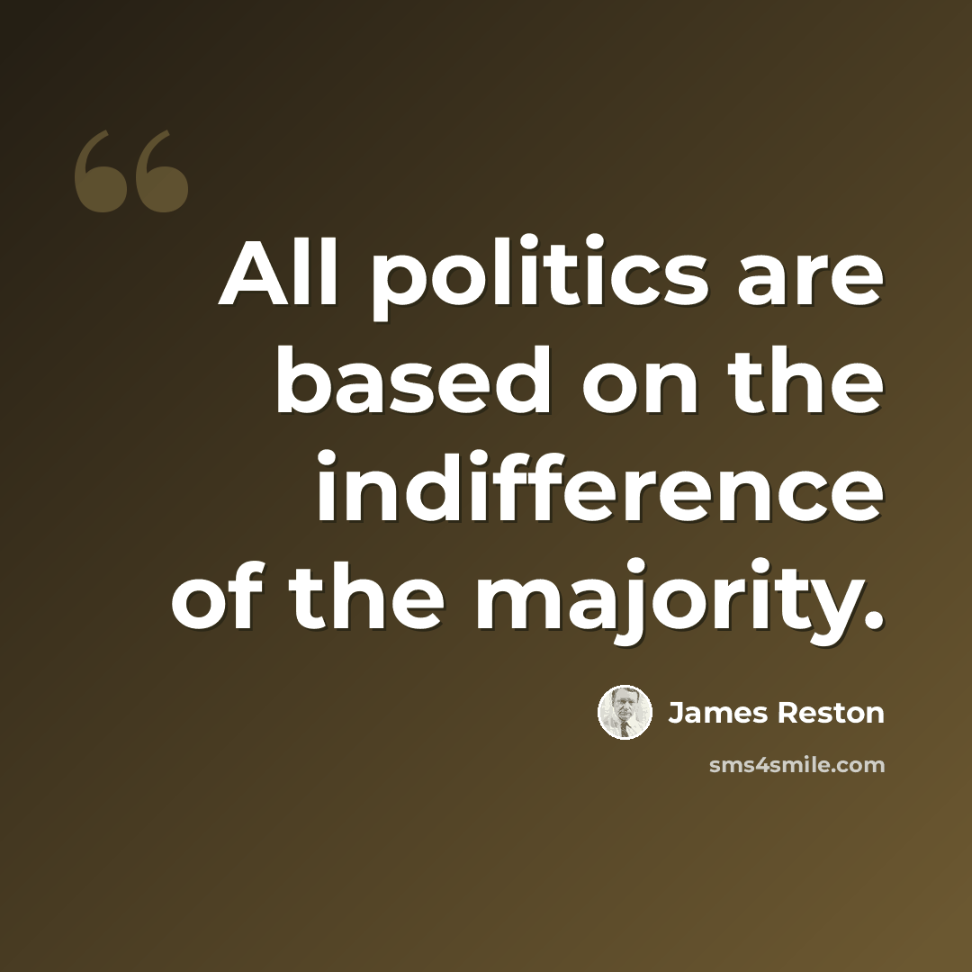 “All politics are based on the indifference of the majority.” quote by James Reston