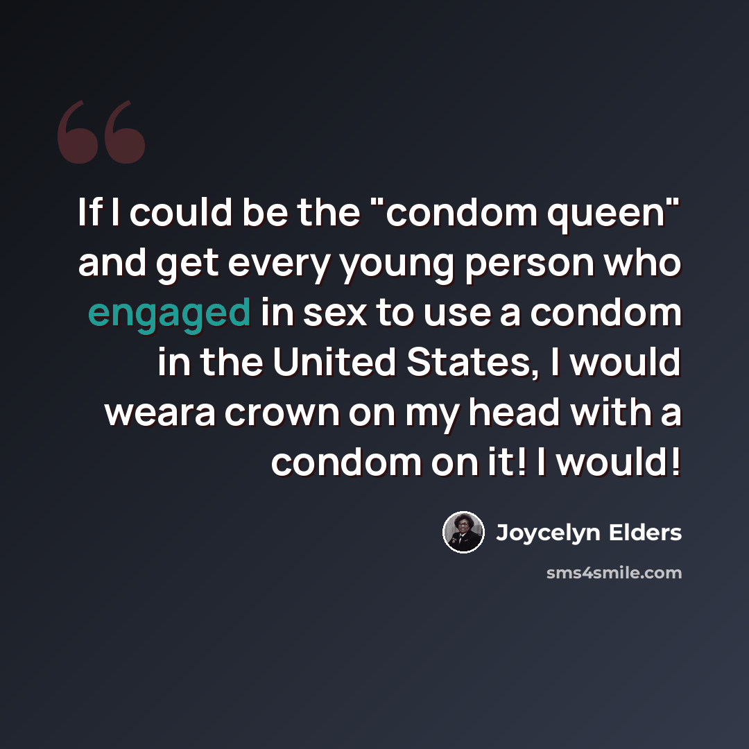 “If I could be the "condom queen" and get every young person who engaged in sex to use a condom in the United States, I would weara crown on my head with a condom on it! I would!” quote by Joycelyn Elders