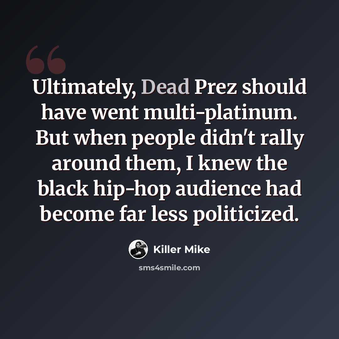 “Ultimately, Dead Prez should have went multi-platinum. But when people didn't rally around them, I knew the black hip-hop audience had become far less politicized.” quote by Killer Mike
