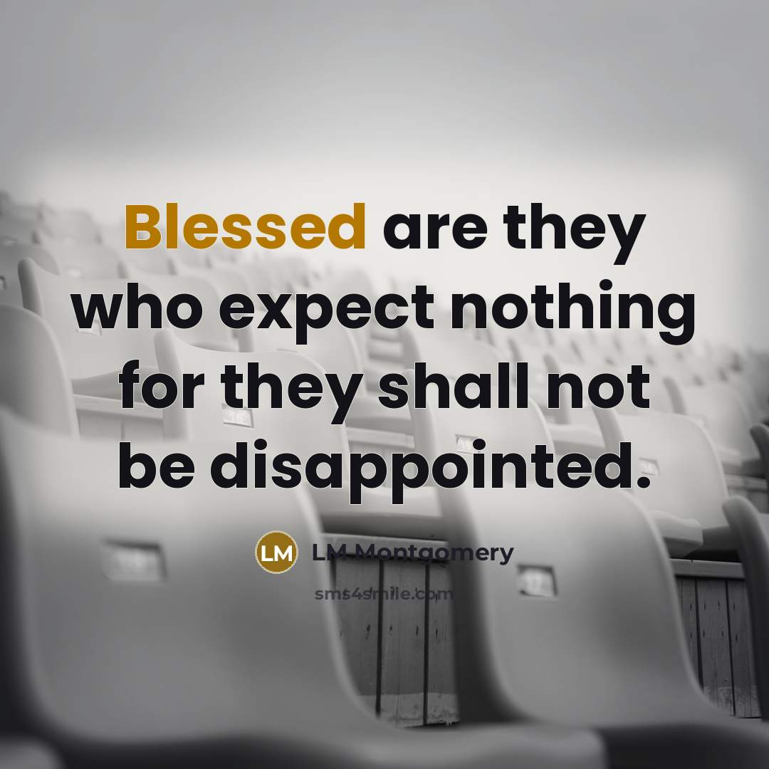 “Blessed are they who expect nothing for they shall not be disappointed.” quote by LM Montgomery