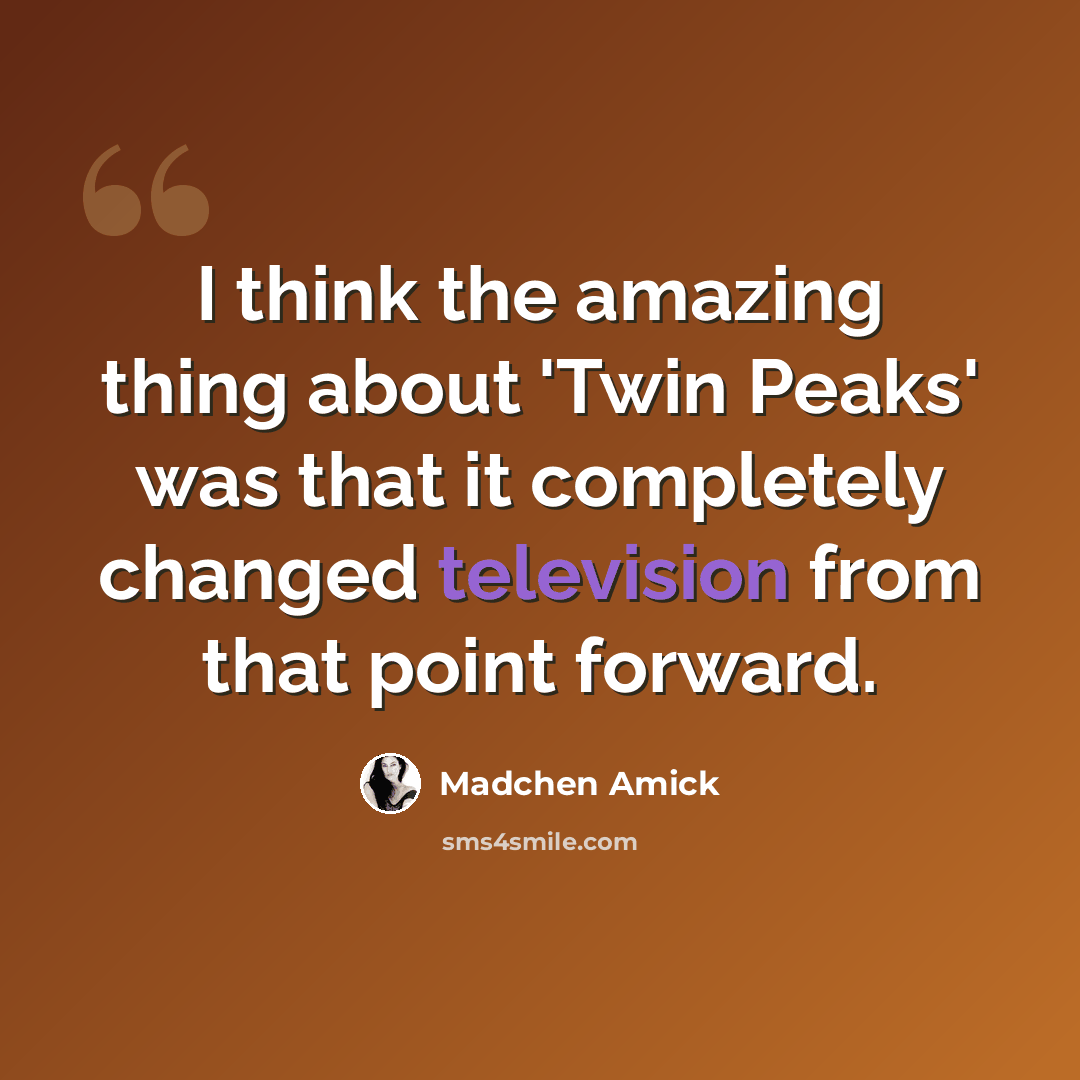 “I think the amazing thing about 'Twin Peaks' was that it completely changed television from that point forward.” quote by Madchen Amick