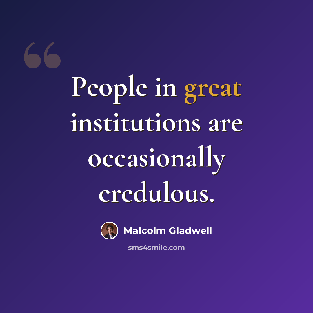 “People in great institutions are occasionally credulous.” quote by Malcolm Gladwell