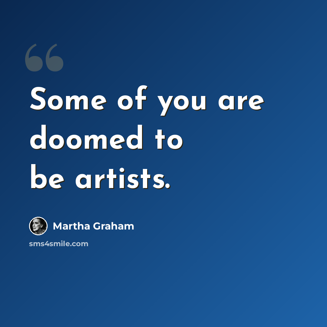 “Some of you are doomed to be artists.” quote by Martha Graham