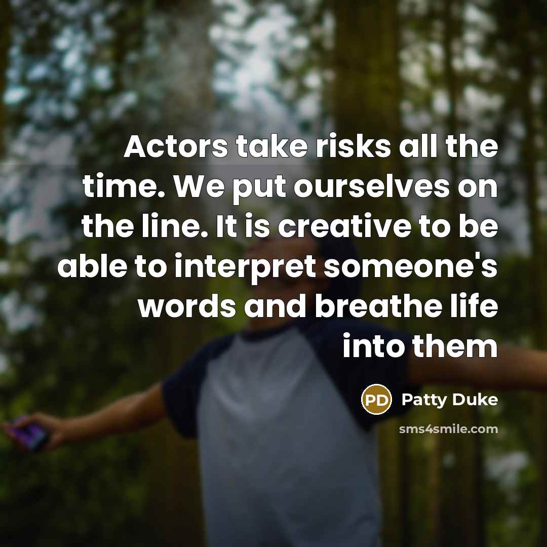 “Actors take risks all the time. We put ourselves on the line. It is creative to be able to interpret someone's words and breathe life into them” quote by Patty Duke