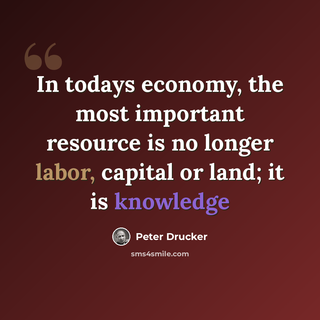 “In todays economy, the most important resource is no longer labor, capital or land; it is knowledge” quote by Peter Drucker