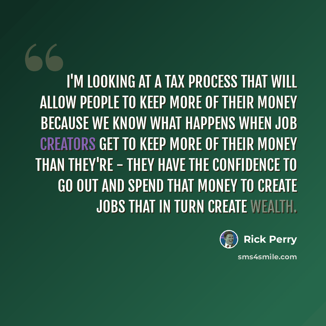“I'm looking at a tax process that will allow people to keep more of their money because we know what happens when job creators get to keep more of their money than they're - they have the confidence to go out and spend that money to create jobs that in turn create wealth.” quote by Rick Perry