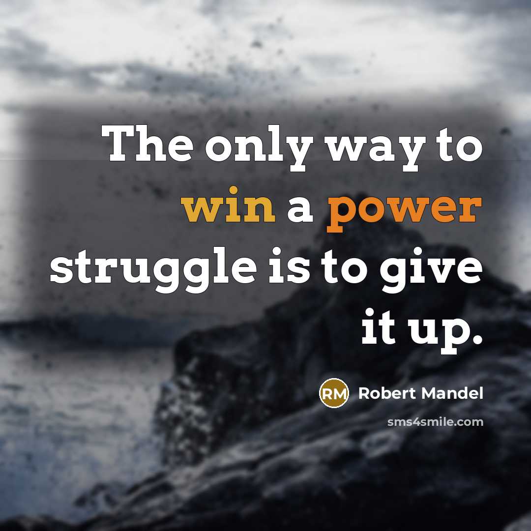 “The only way to win a power struggle is to give it up.” quote by Robert Mandel
