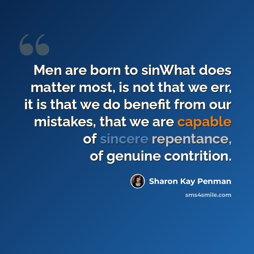 “Men are born to sinWhat does matter most, is not that we err, it is that we do benefit from our mistakes, that we are capable of sincere repentance, of genuine contrition.” quote by Sharon Kay Penman