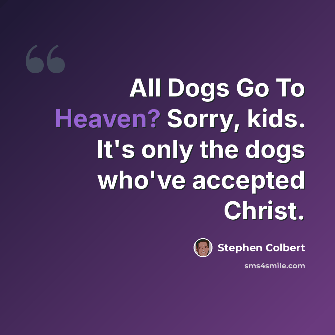 “All Dogs Go To Heaven? Sorry, kids. It's only the dogs who've accepted Christ.” quote by Stephen Colbert