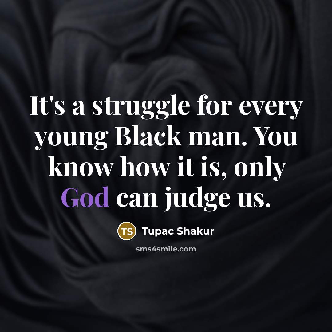 “It's a struggle for every young Black man. You know how it is, only God can judge us.” quote by Tupac Shakur