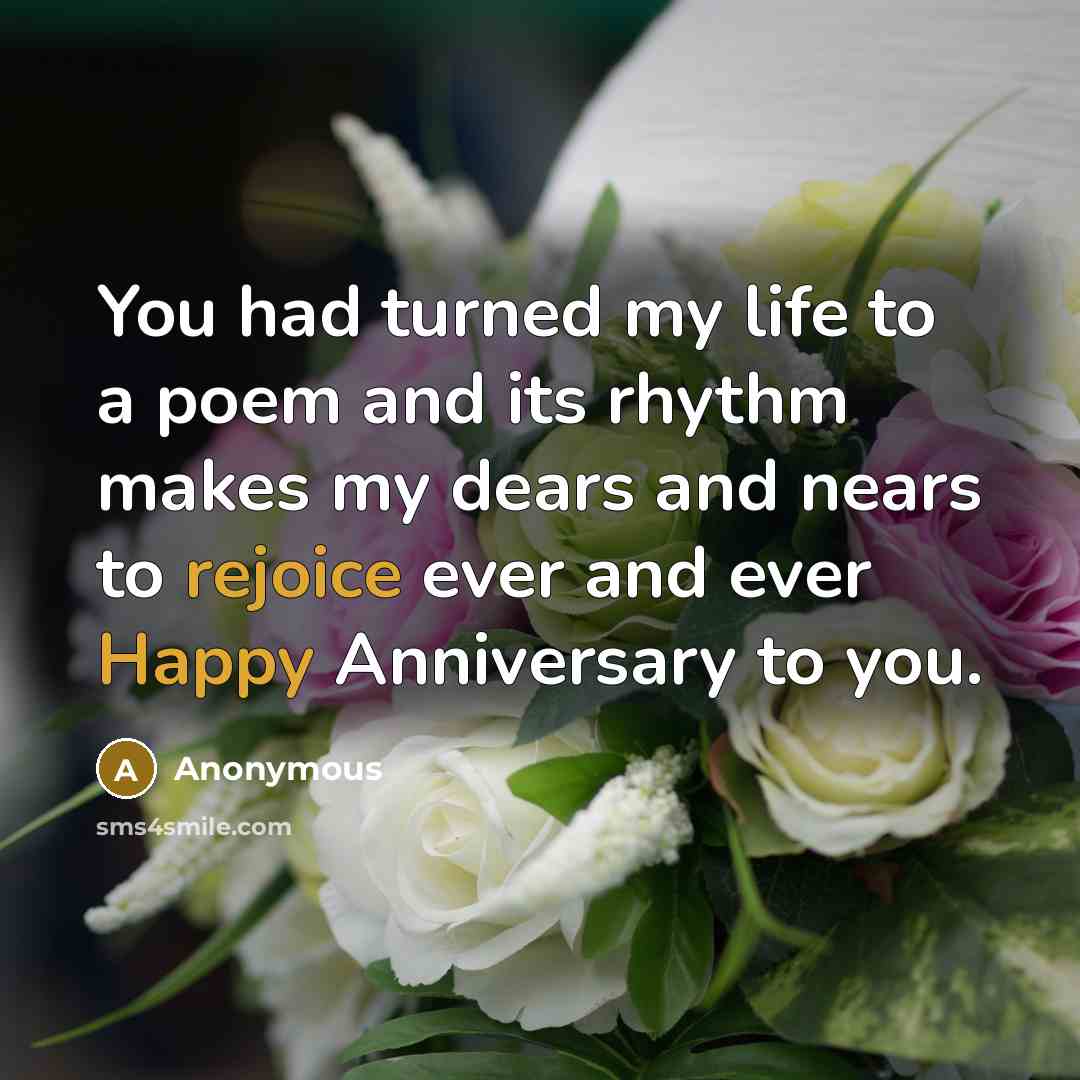 “You had turned my life to a poem and its rhythm makes my dears and nears to rejoice ever and ever Happy Anniversary to you.” quote by Anonymous