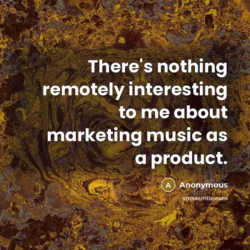“There's nothing remotely interesting to me about marketing music as a product.” quote by Anonymous