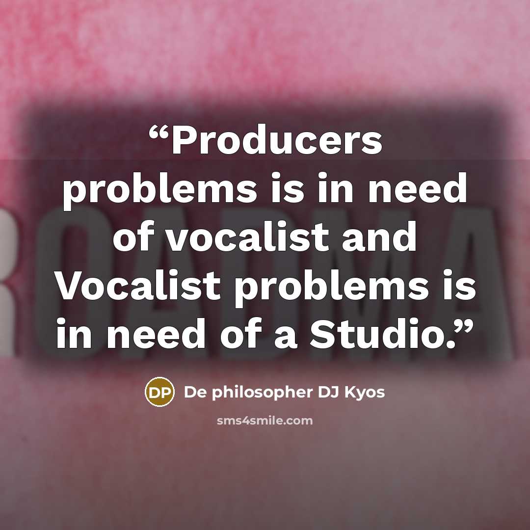 “Producers problems is in need of vocalist and Vocalist problems is in need of a Studio.” quote by De philosopher DJ Kyos