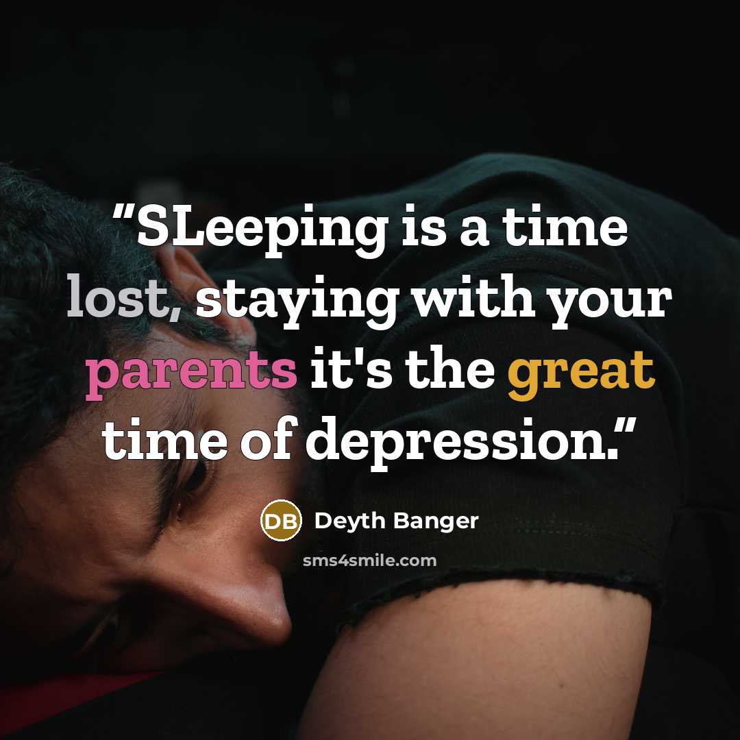 “SLeeping is a time lost, staying with your parents it's the great time of depression.” quote by Deyth Banger