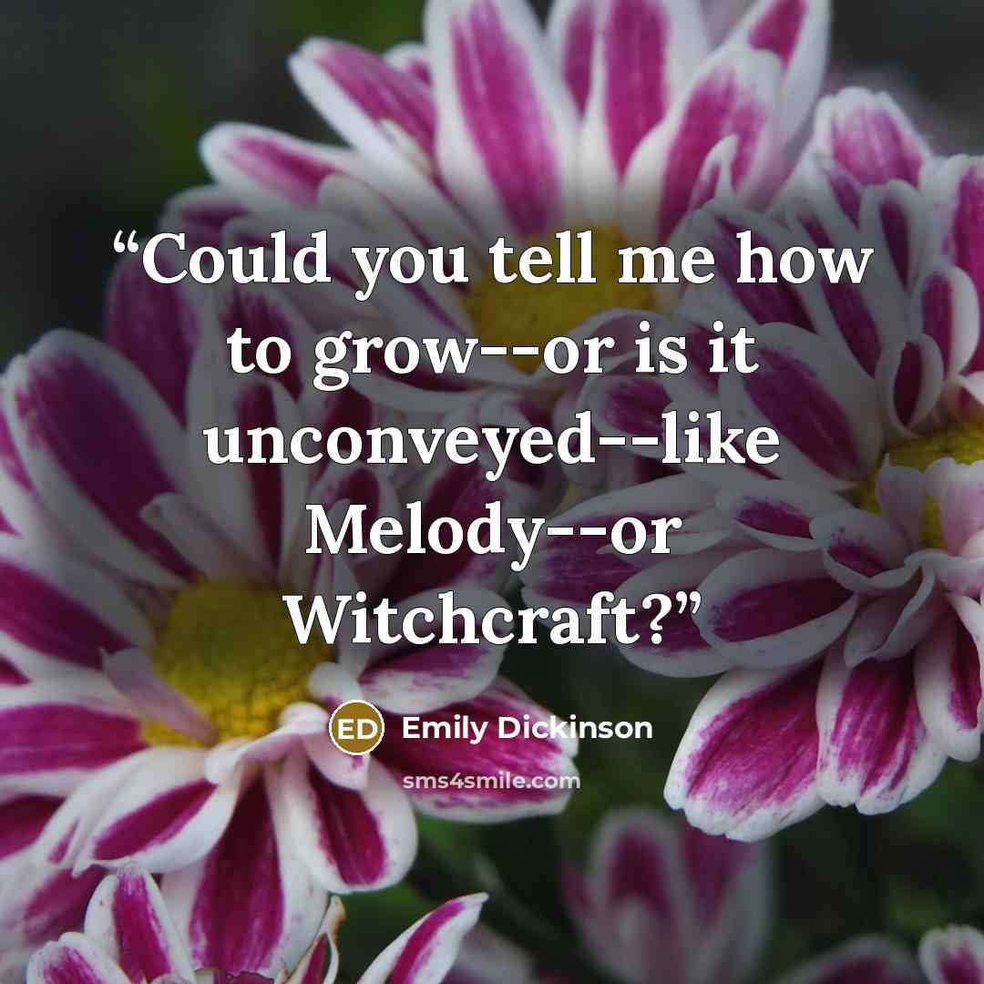 “Could you tell me how to grow--or is it unconveyed--like Melody--or Witchcraft?” quote by Emily Dickinson