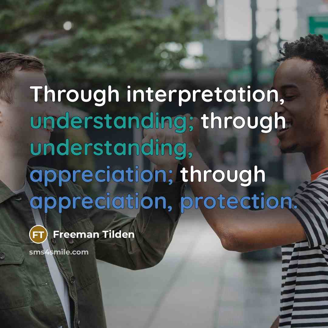 “Through interpretation, understanding; through understanding, appreciation; through appreciation, protection.” quote by Freeman Tilden