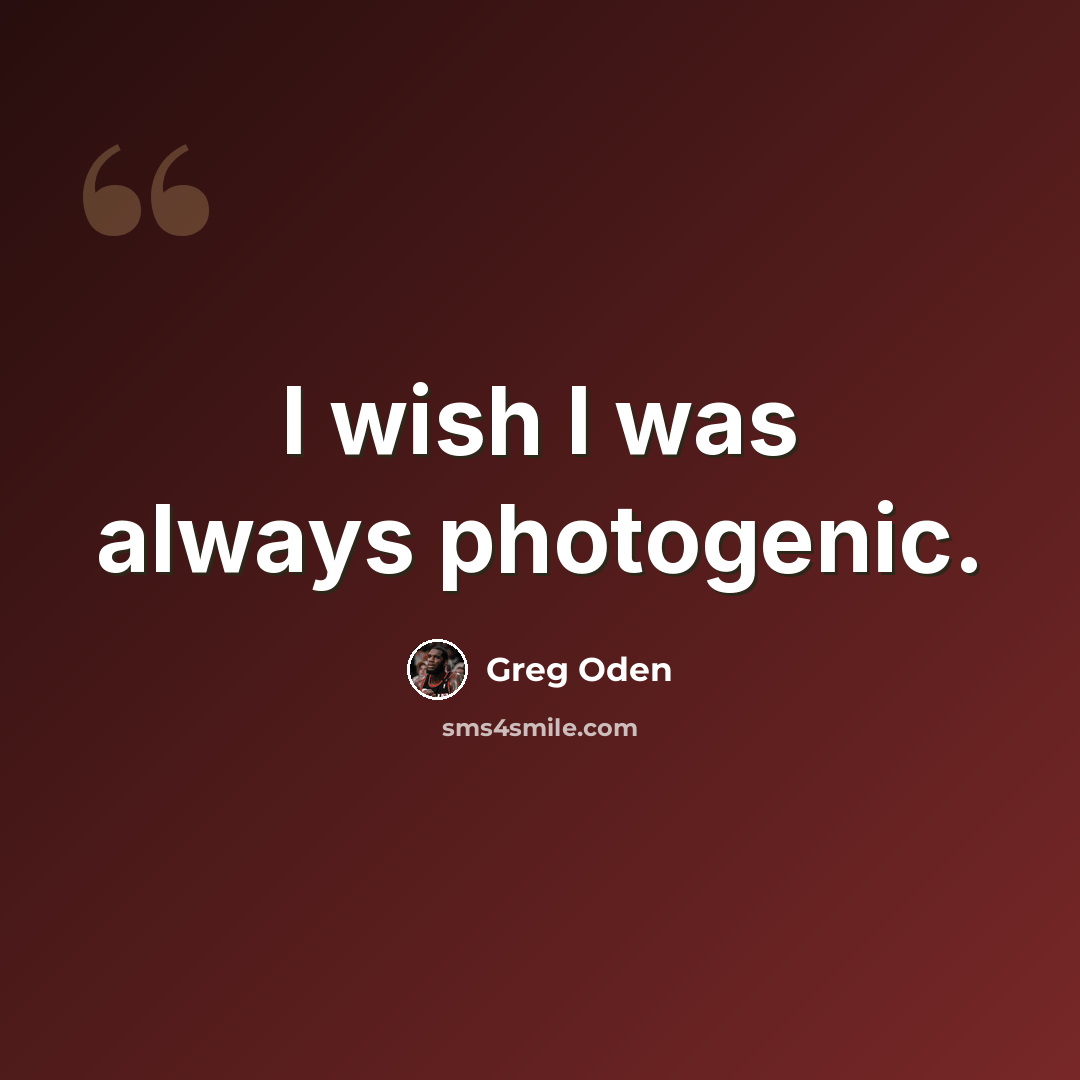 “I wish I was always photogenic.” quote by Greg Oden