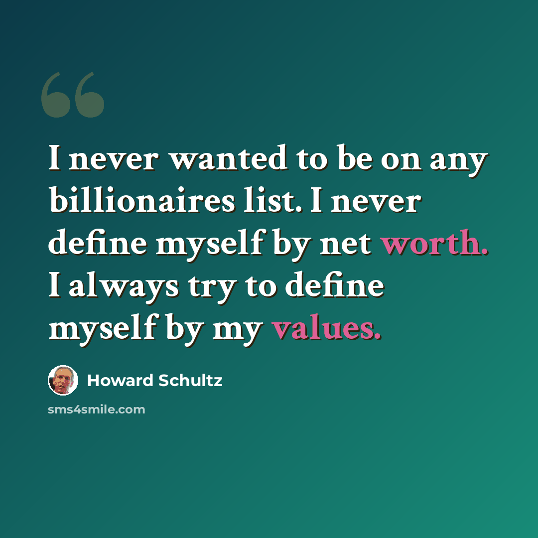 “I never wanted to be on any billionaires list. I never define myself by net worth. I always try to define myself by my values.” quote by Howard Schultz
