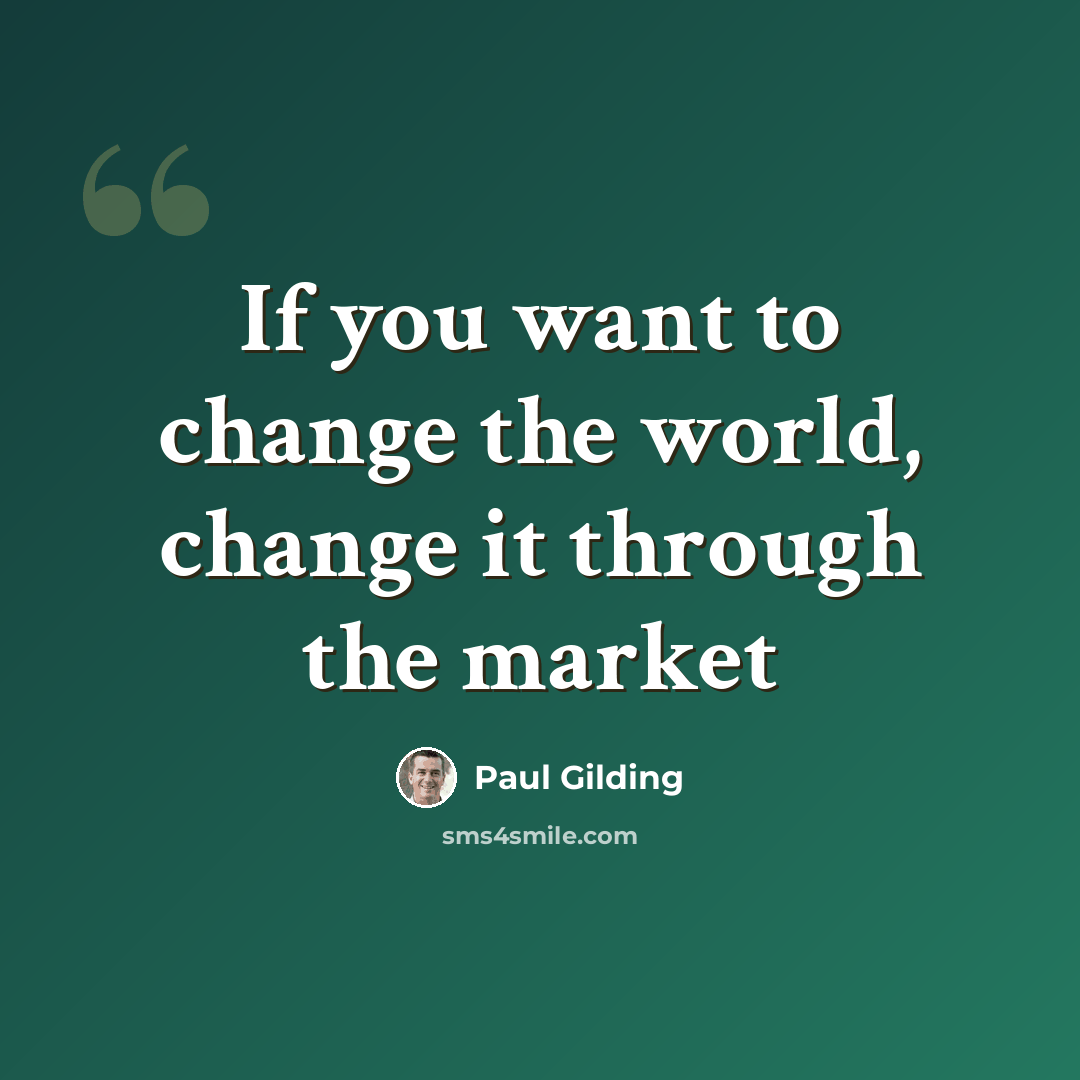 “If you want to change the world, change it through the market” quote by Paul Gilding