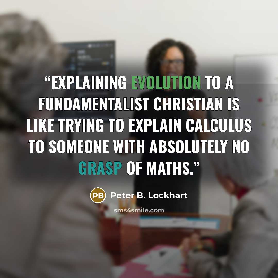 “Explaining evolution to a fundamentalist Christian is like trying to explain Calculus to someone with absolutely no grasp of Maths.” quote by Peter B. Lockhart