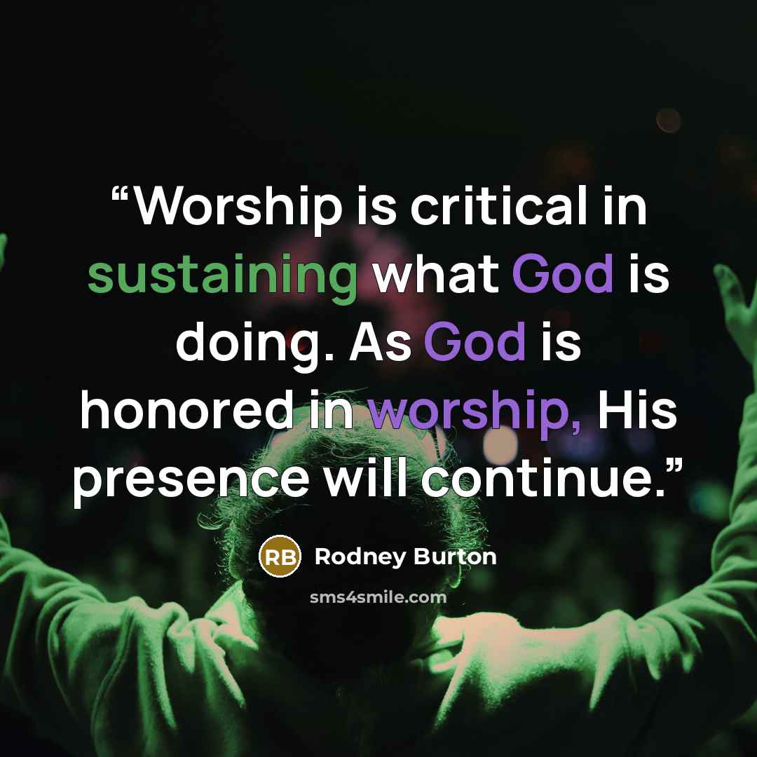 “Worship is critical in sustaining what God is doing. As God is honored in worship, His presence will continue.” quote by Rodney Burton