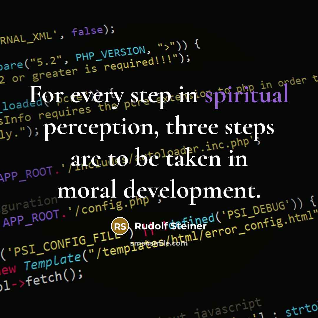 “For every step in spiritual perception, three steps are to be taken in moral development.” quote by Rudolf Steiner